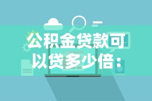 公积金贷款可以贷多少倍：公积金贷款额度倍数如何计算