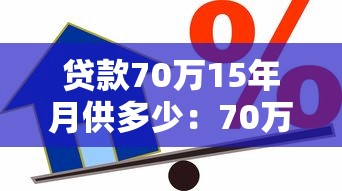 贷款70万15年月供多少：70万贷15年月供如何计算