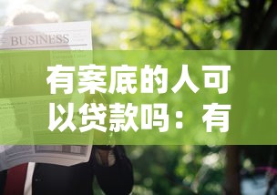 有案底的人可以贷款吗：有犯罪记录能否申请银行贷款