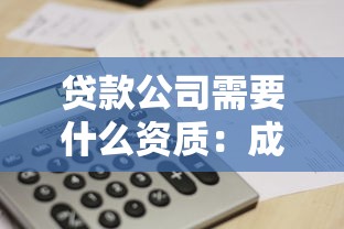 贷款公司需要什么资质：成立贷款公司需满足哪些基本条件