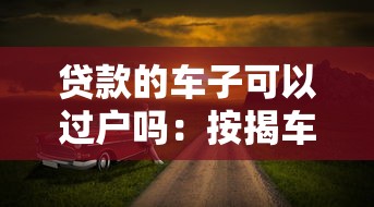 贷款的车子可以过户吗：按揭车辆如何办理过户手续