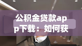 公积金贷款app下载：如何获取官方公积金贷款APP？