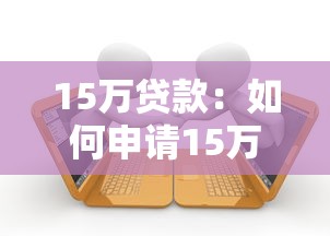 15万贷款：如何申请15万元个人消费贷