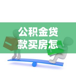 公积金贷款买房怎么算：公积金贷款额度如何计算最准确