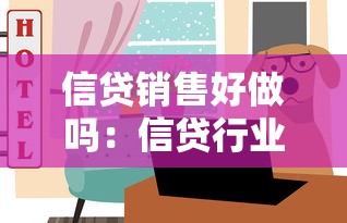 信贷销售好做吗：信贷行业销售难度如何