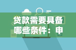 贷款需要具备哪些条件：申请贷款的基本要求有哪些