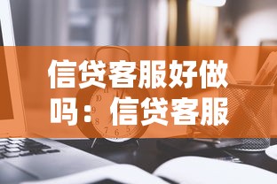 信贷客服好做吗：信贷客服工作轻松吗