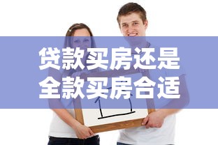 贷款买房还是全款买房合适：购房选择：贷款更划算还是全款更省心