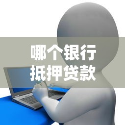 哪个银行抵押贷款好批：2025年哪些银行抵押贷款通过率高
