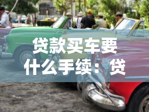 贷款买车要什么手续：贷款购车需准备哪些必备材料