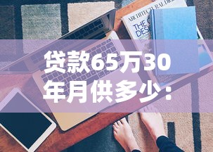 贷款65万30年月供多少：65万房贷30年每月需还多少