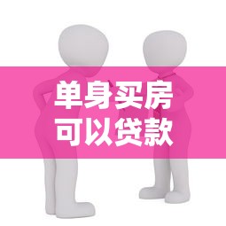 单身买房可以贷款吗：单身购房贷款需满足哪些条件