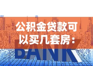 公积金贷款可以买几套房：公积金贷款购房上限是多少套