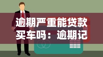 逾期严重能贷款买车吗：逾期记录严重还能贷款买车吗