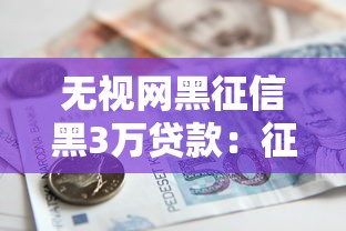 无视网黑征信黑3万贷款：征信不良如何快速借款3万