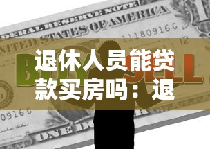 退休人员能贷款买房吗：退休后能否贷款购置房产