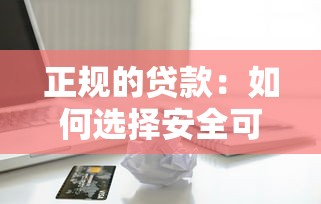 正规的贷款：如何选择安全可靠的借贷渠道