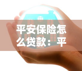 平安保险怎么贷款：平安保单贷款的具体流程是什么