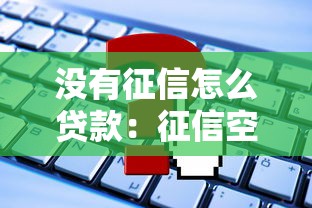 没有征信怎么贷款：征信空白如何申请贷款