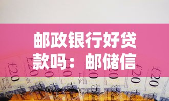 邮政银行好贷款吗：邮储信用贷款容易申请吗