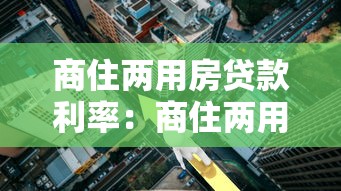 商住两用房贷款利率：商住两用房贷款最新利率是多少