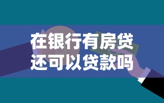 在银行有房贷还可以贷款吗：已有房贷能否二次申请贷款