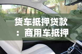 货车抵押贷款：商用车抵押融资有哪些注意事项