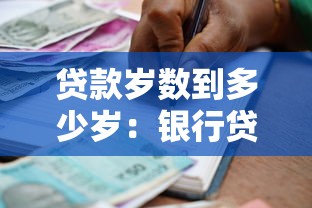 贷款岁数到多少岁：银行贷款年龄上限是几岁