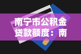 南宁市公积金贷款额度：南宁公积金最高可贷多少金额