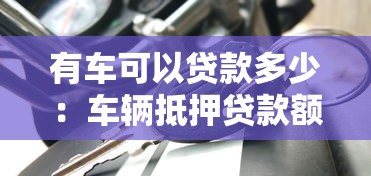 有车可以贷款多少：车辆抵押贷款额度如何计算