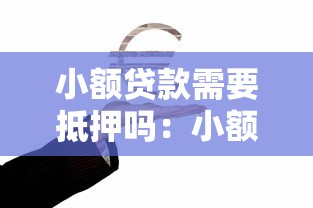 小额贷款需要抵押吗：小额贷款需抵押吗