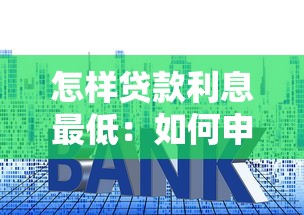 怎样贷款利息最低：如何申请低息贷款