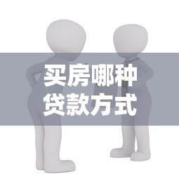 买房哪种贷款方式划算：2025年房贷选哪种最省钱