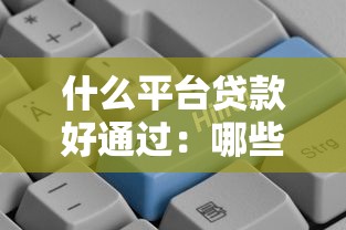 什么平台贷款好通过：哪些借贷平台审批快门槛低
