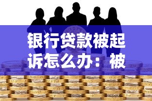 银行贷款被起诉怎么办：被银行起诉贷款逾期如何应对