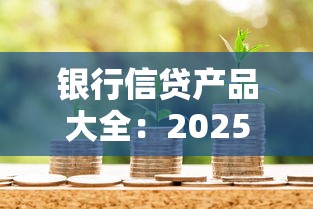 银行信贷产品大全：2025年主流银行信贷产品有哪些