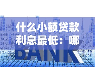 什么小额贷款利息最低：哪种小额贷款最省钱