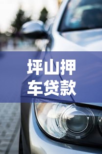 坪山押车贷款：深圳坪山车辆抵押贷款如何办理