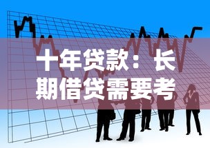 十年贷款：长期借贷需要考虑哪些因素