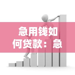 急用钱如何贷款：急需资金怎样快速申请贷款