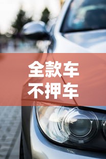 全款车不押车贷款：全款车如何申请不抵押车辆贷款
