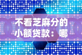 不看芝麻分的小额贷款：哪些小额贷款不需要参考信用分