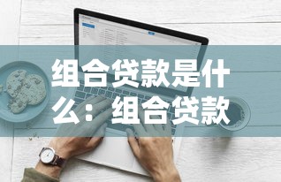组合贷款是什么：组合贷款如何申请和使用