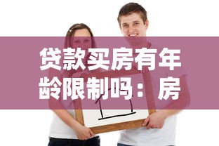 贷款买房有年龄限制吗：房贷年龄上限和下限是多少
