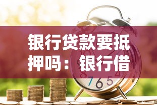 银行贷款要抵押吗：银行借贷必须提供担保物吗