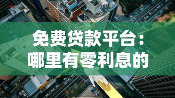 免费贷款平台：哪里有零利息的借贷渠道