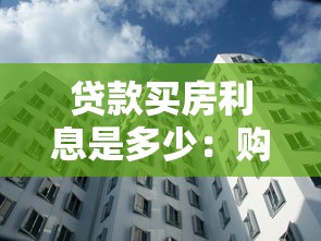 贷款买房利息是多少：购房贷款利息如何计算