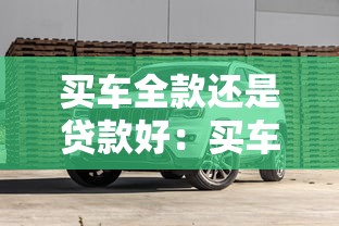 买车全款还是贷款好：买车付款方式全款还是贷款更划算
