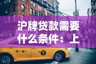 沪牌贷款需要什么条件：上海沪牌车辆抵押贷款有哪些要求