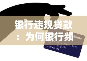 银行违规贷款：为何银行频频出现违规放贷问题
